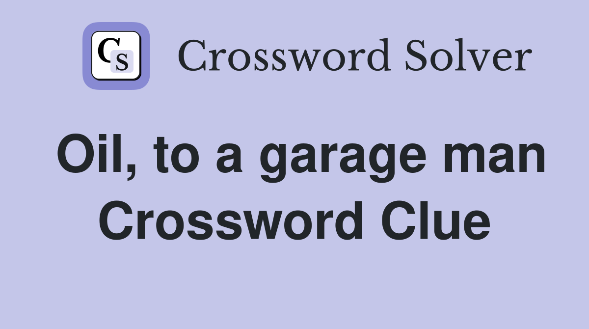 Oil, to a garage man Crossword Clue