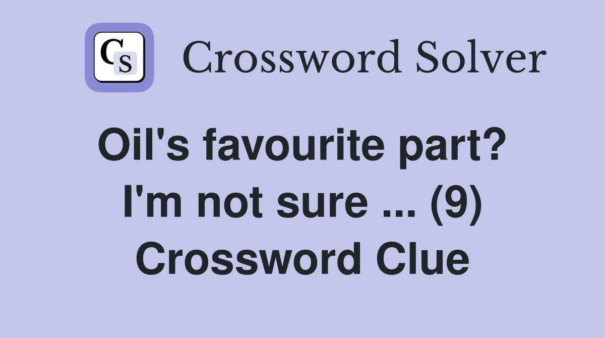 Oil's favourite part?  I'm not sure ... (9) Crossword Clue
