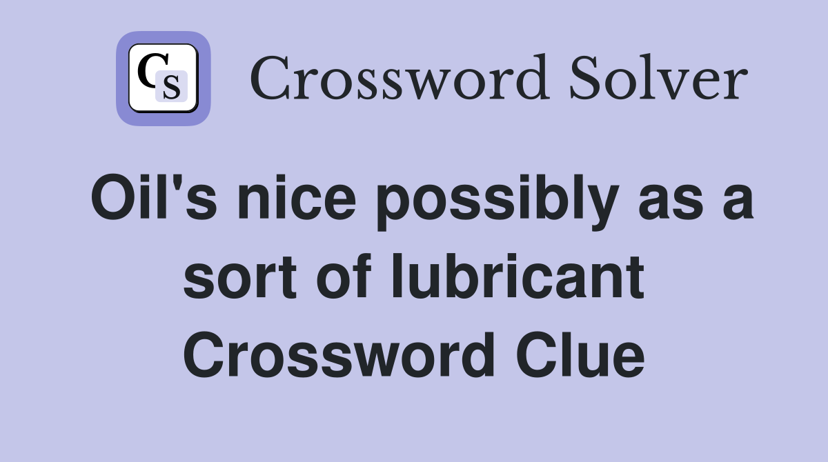 Oil's nice possibly as a sort of lubricant Crossword Clue