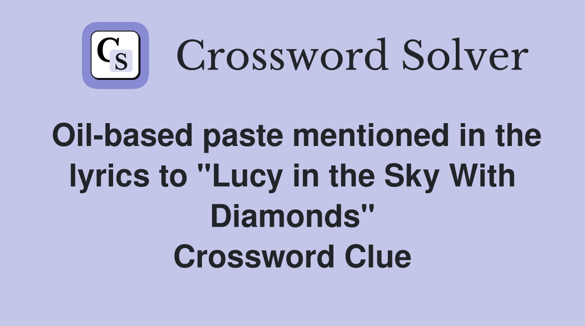 Oil-based paste mentioned in the lyrics to "Lucy in the Sky With Diamonds" Crossword Clue