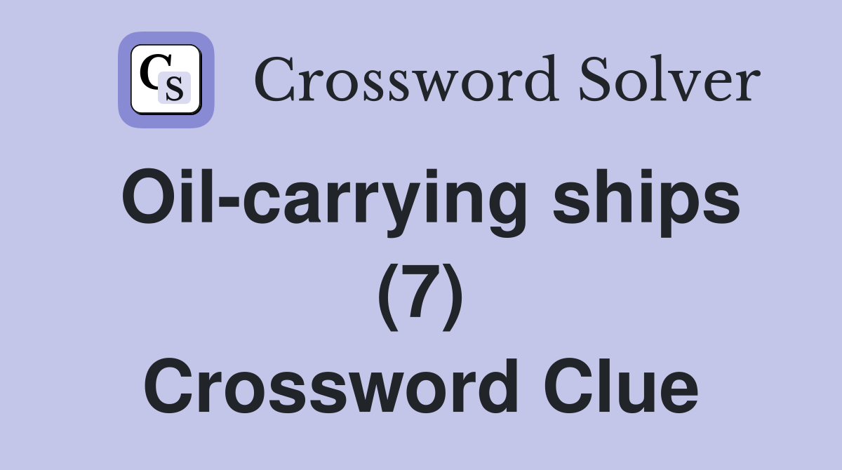 Oil-carrying ships (7) Crossword Clue