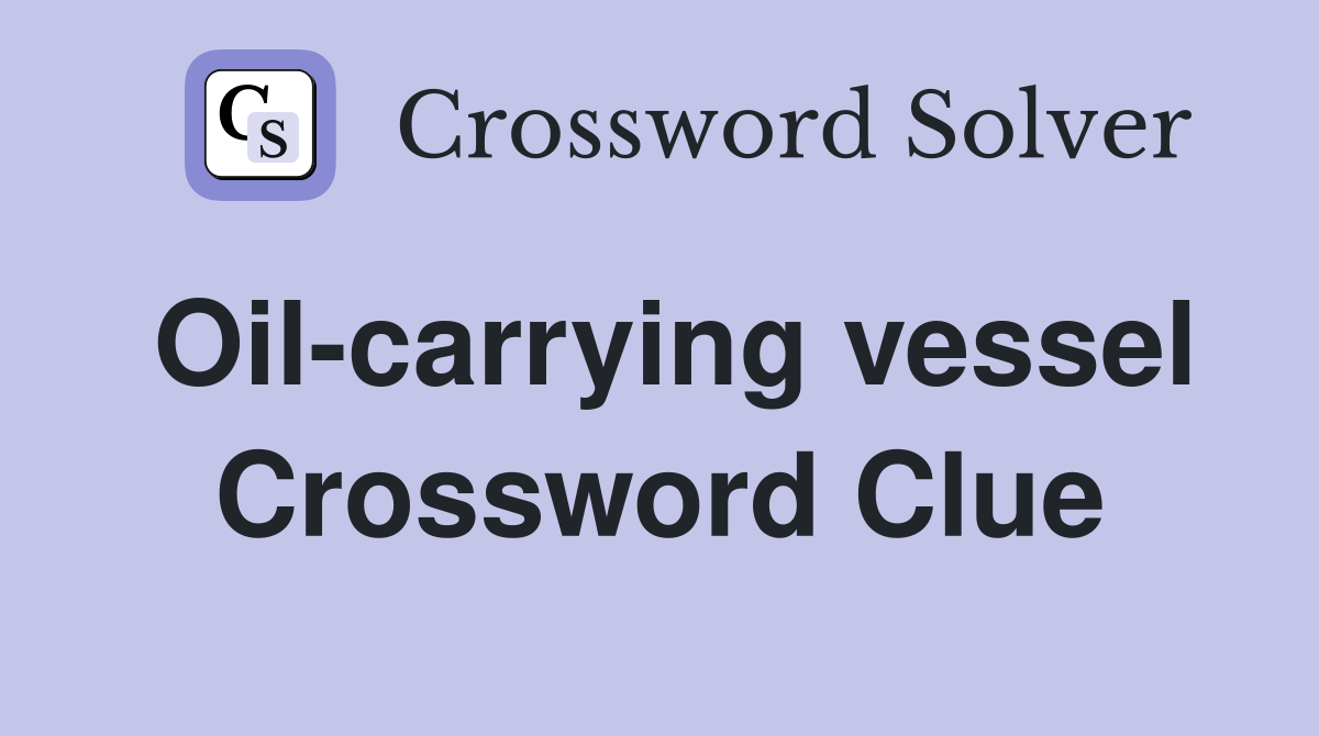 Oil-carrying vessel Crossword Clue