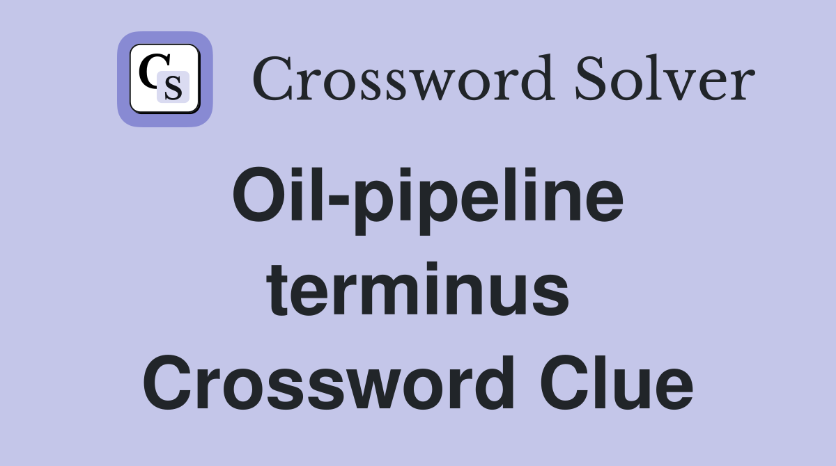 Oil-pipeline terminus Crossword Clue