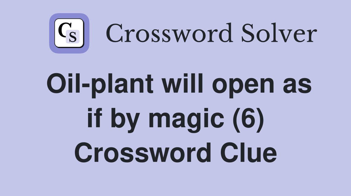 Oil-plant will open as if by magic (6) Crossword Clue