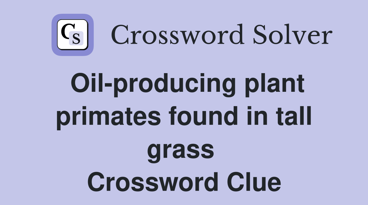 Oil-producing plant primates found in tall grass  Crossword Clue