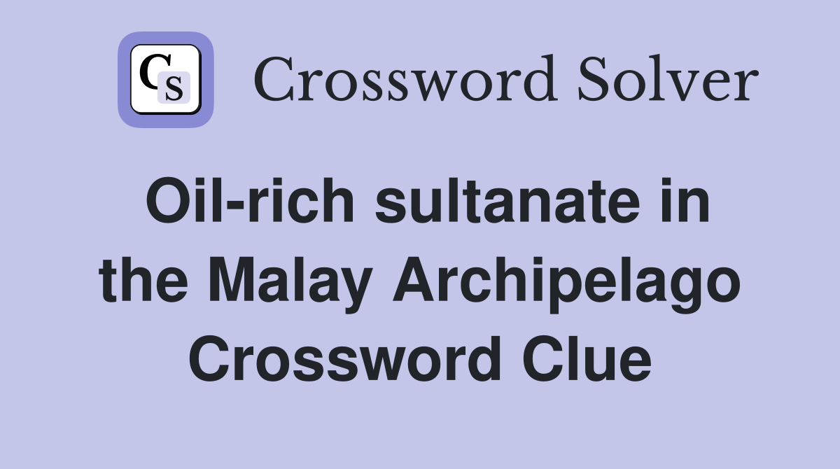 Oil-rich sultanate in the Malay Archipelago Crossword Clue