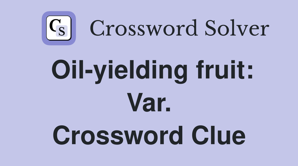 Oil-yielding fruit: Var. Crossword Clue