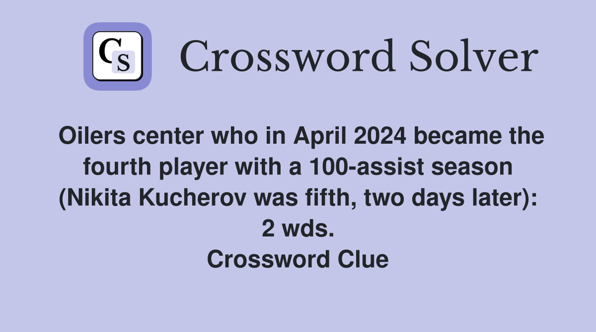 Oilers center who in April 2024 became the fourth player with a 100-assist season (Nikita Kucherov was fifth, two days later): 2 wds. Crossword Clue