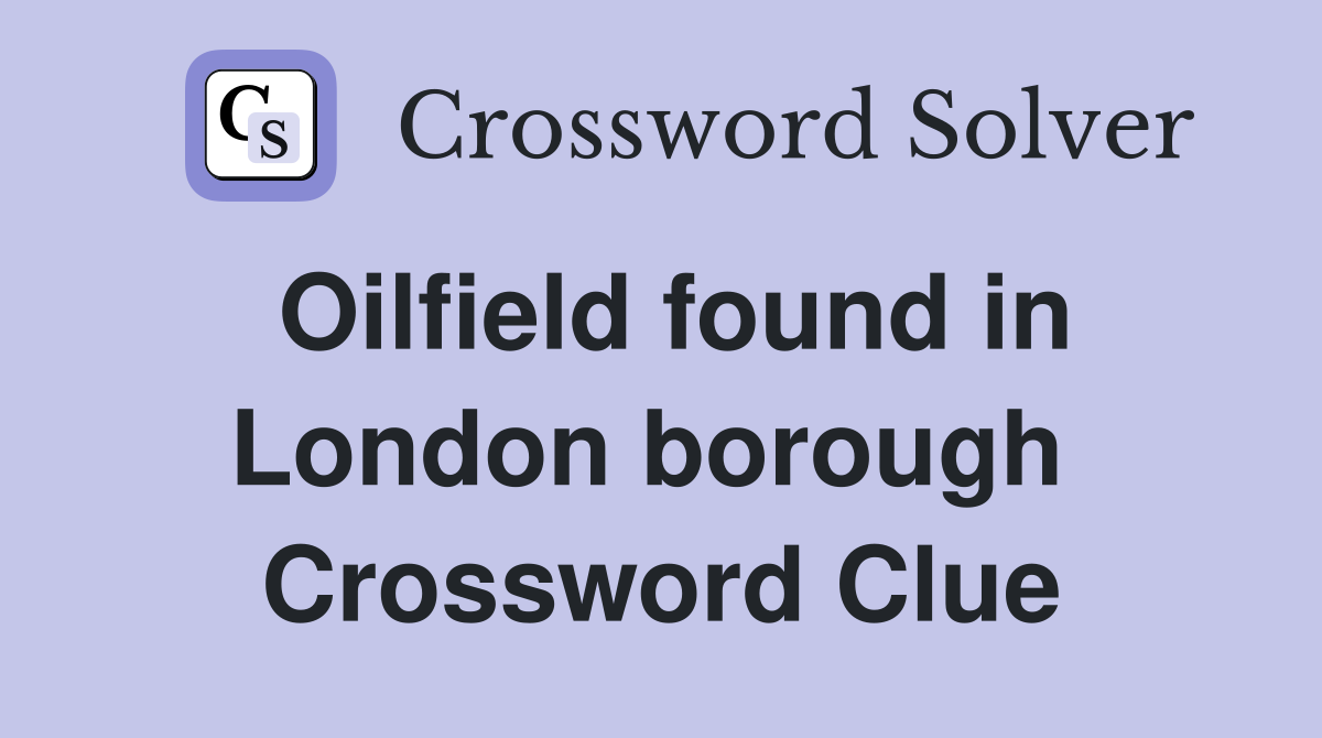 Oilfield found in London borough  Crossword Clue