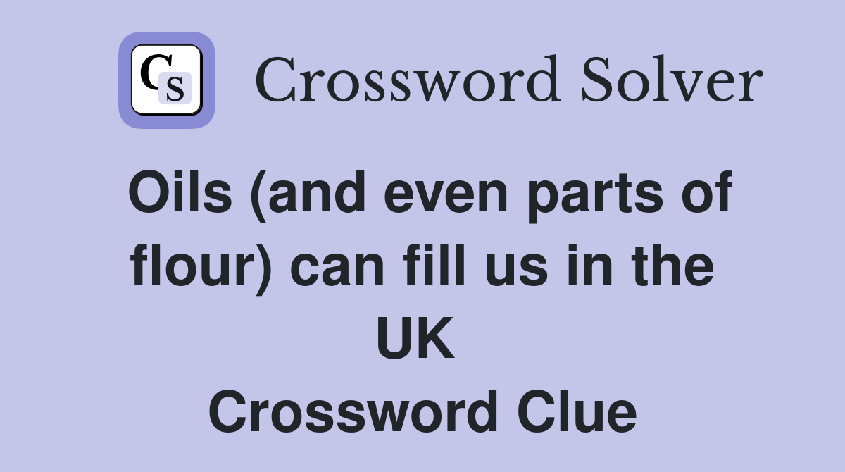 Oils (and even parts of flour) can fill us in the UK  Crossword Clue