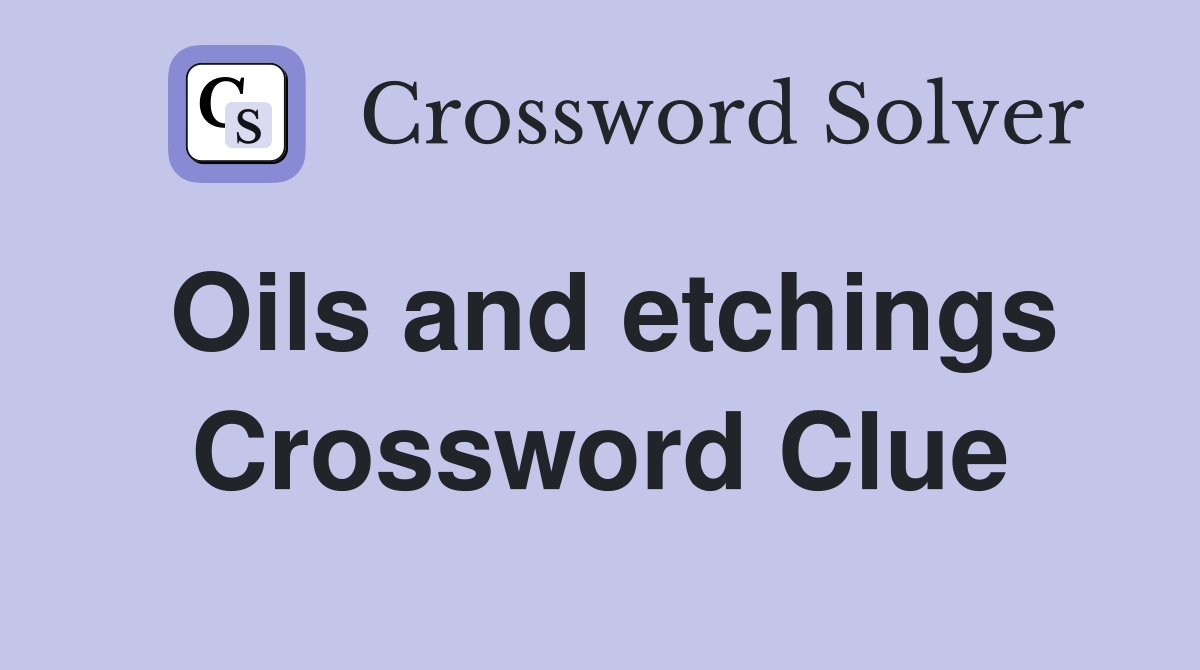 Oils and etchings Crossword Clue