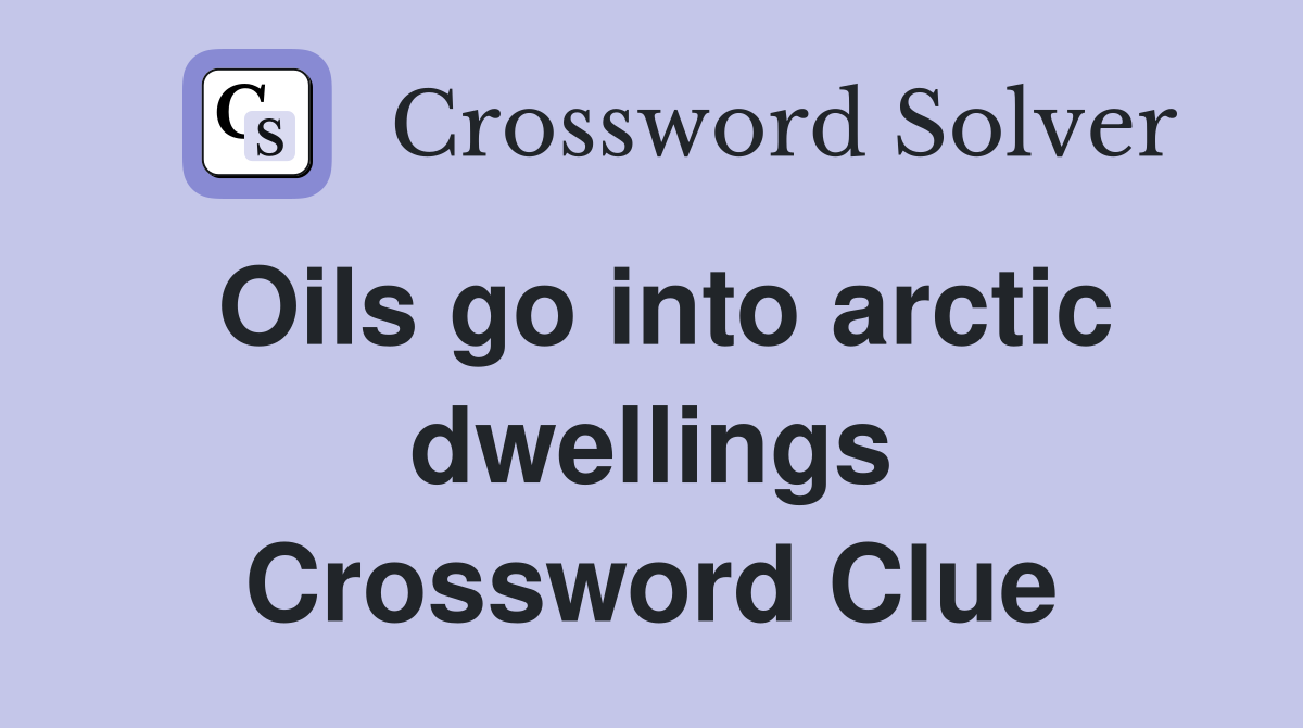 Oils go into arctic dwellings Crossword Clue