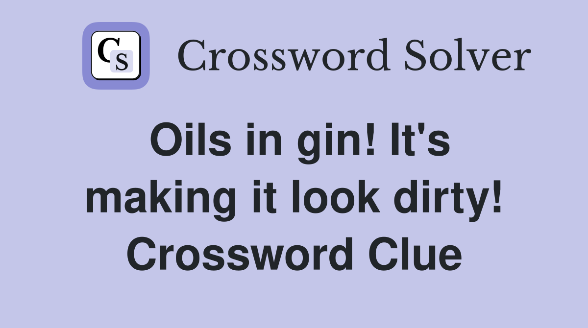 Oils in gin! It's making it look dirty! Crossword Clue