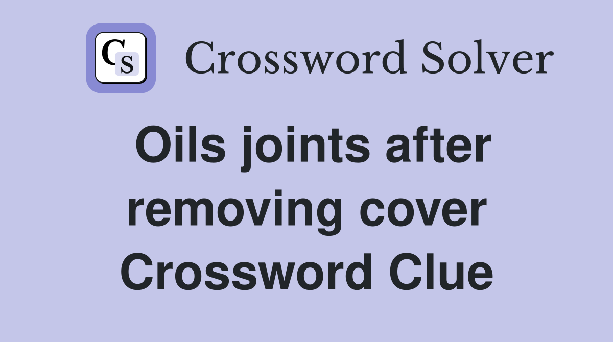Oils joints after removing cover Crossword Clue