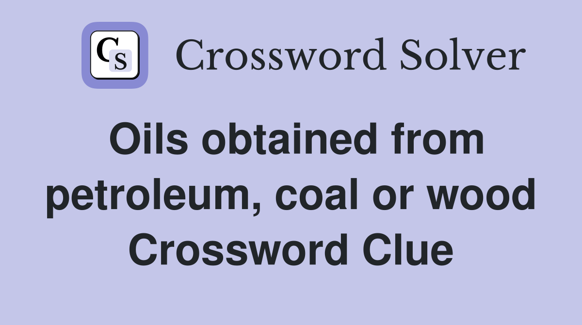 Oils obtained from petroleum, coal or wood Crossword Clue