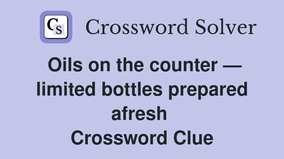 Oils on the counter — limited bottles prepared afresh  Crossword Clue