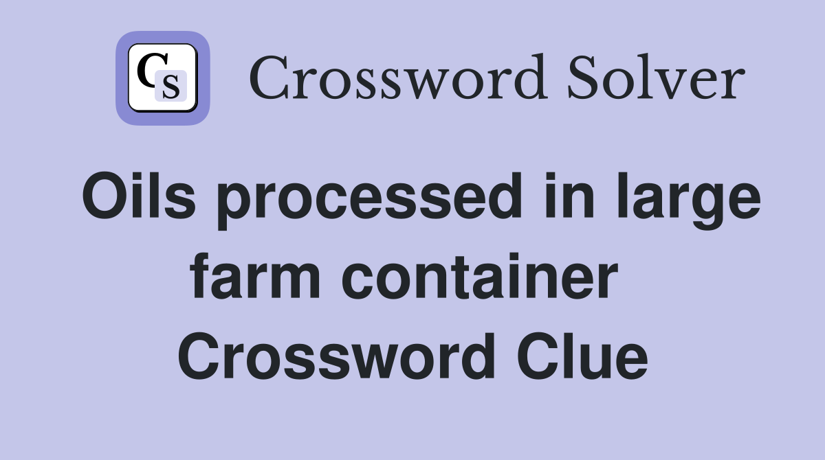 Oils processed in large farm container  Crossword Clue