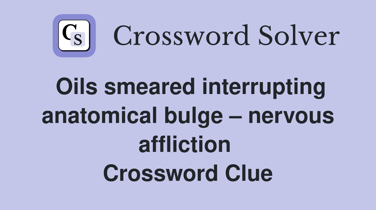 Oils smeared interrupting anatomical bulge – nervous affliction  Crossword Clue