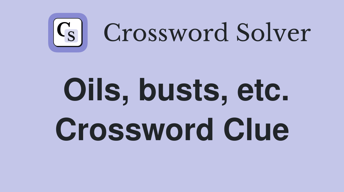 Oils, busts, etc. Crossword Clue