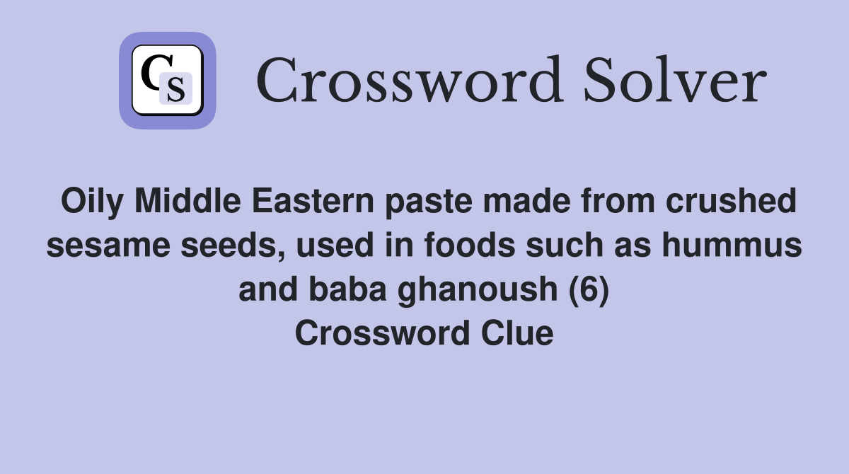 Oily Middle Eastern paste made from crushed sesame seeds, used in foods such as hummus and baba ghanoush (6) Crossword Clue