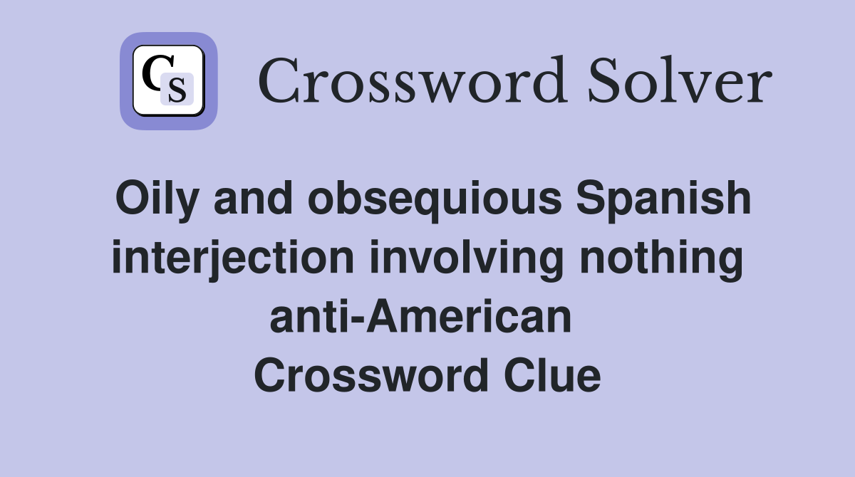 Oily and obsequious Spanish interjection involving nothing anti-American  Crossword Clue