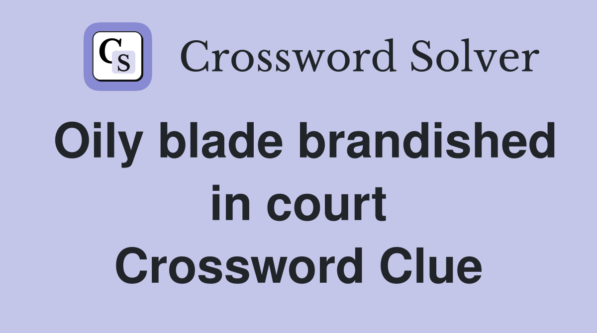 Oily blade brandished in court Crossword Clue