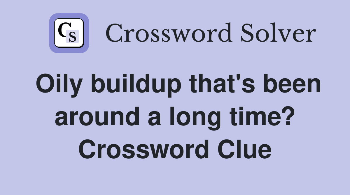 Oily buildup that's been around a long time? Crossword Clue