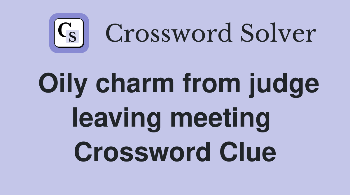 Oily charm from judge leaving meeting  Crossword Clue