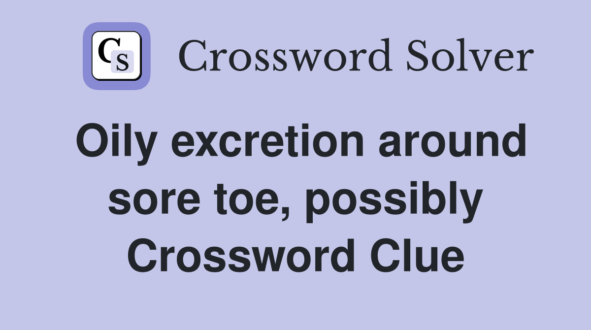 Oily excretion around sore toe, possibly Crossword Clue