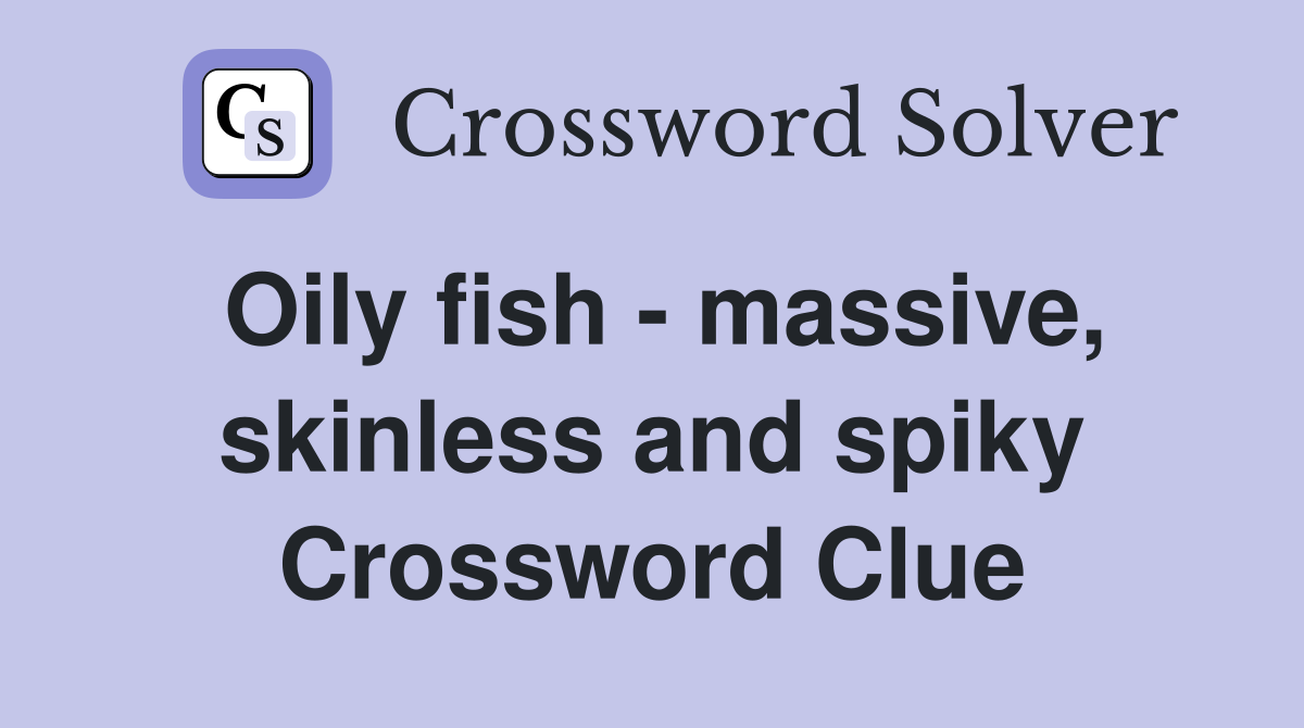 Oily fish - massive, skinless and spiky Crossword Clue