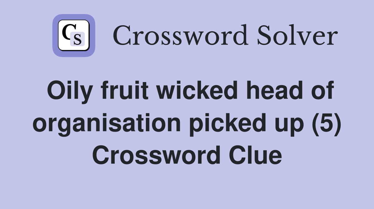 Oily fruit wicked head of organisation picked up (5) Crossword Clue