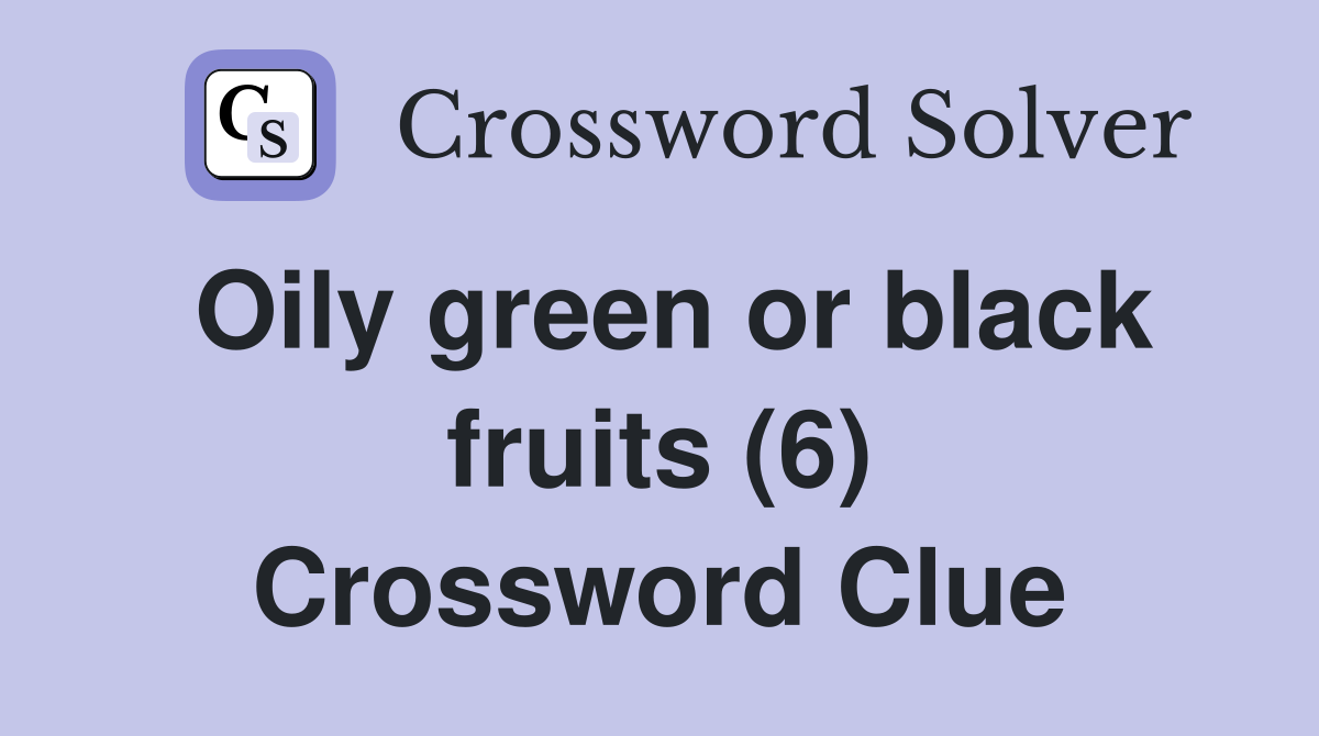 Oily green or black fruits (6) Crossword Clue
