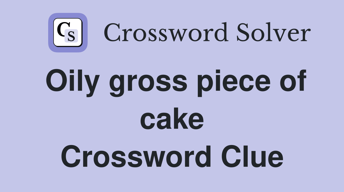 Oily gross piece of cake Crossword Clue