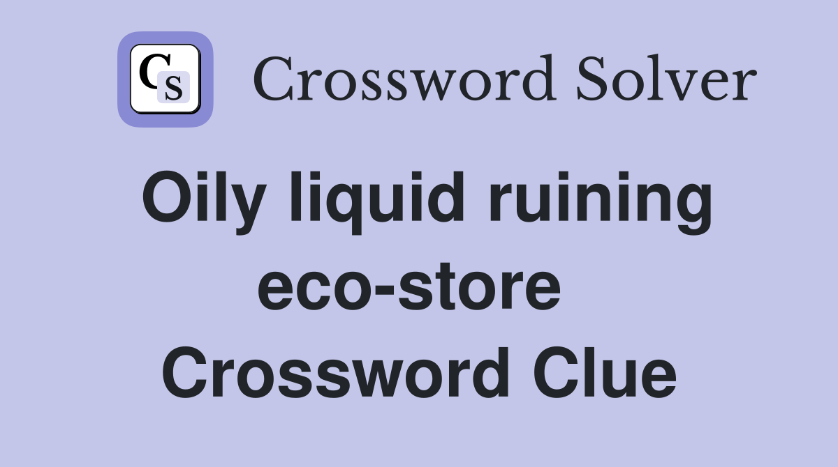 Oily liquid ruining eco-store  Crossword Clue