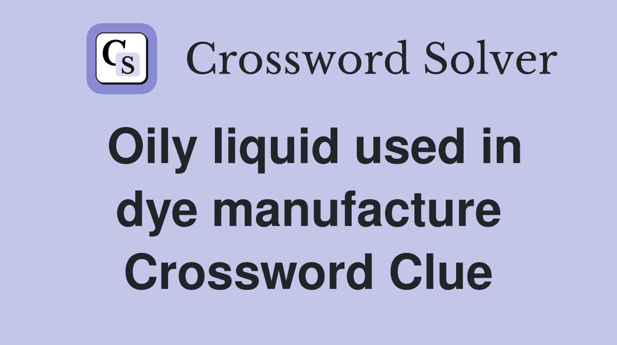 Oily liquid used in dye manufacture Crossword Clue