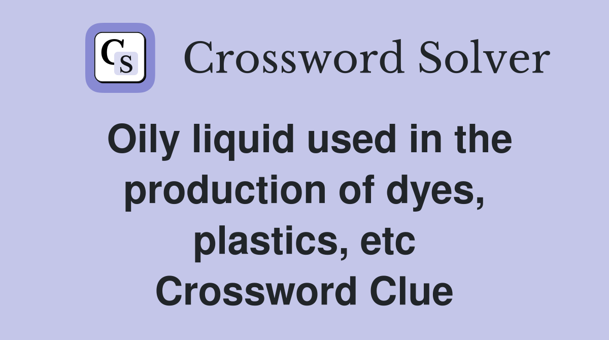 Oily liquid used in the production of dyes, plastics, etc Crossword Clue