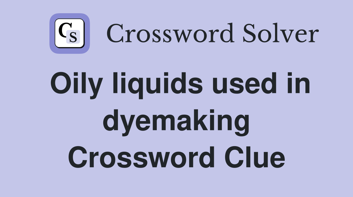 Oily liquids used in dyemaking Crossword Clue