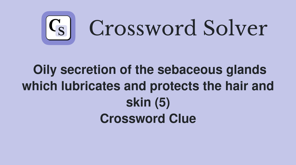 Oily secretion of the sebaceous glands which lubricates and protects the hair and skin (5) Crossword Clue
