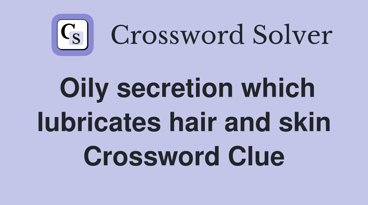 Oily secretion which lubricates hair and skin Crossword Clue