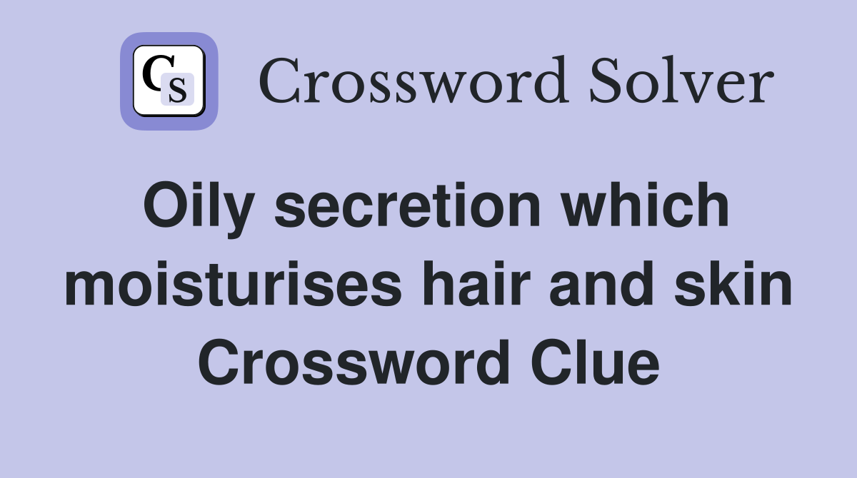 Oily secretion which moisturises hair and skin Crossword Clue