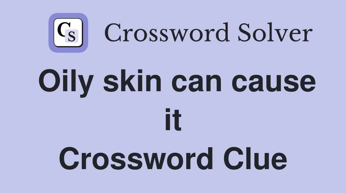 Oily skin can cause it Crossword Clue