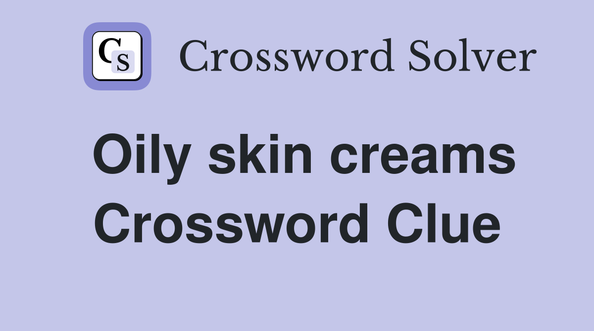 Oily skin creams Crossword Clue