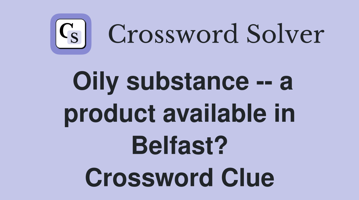 Oily substance -- a product available in Belfast? Crossword Clue