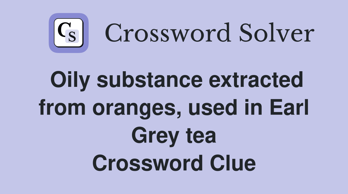 Oily substance extracted from oranges, used in Earl Grey tea Crossword Clue
