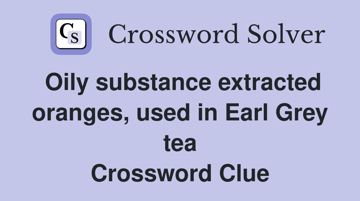 Oily substance extracted oranges, used in Earl Grey tea Crossword Clue