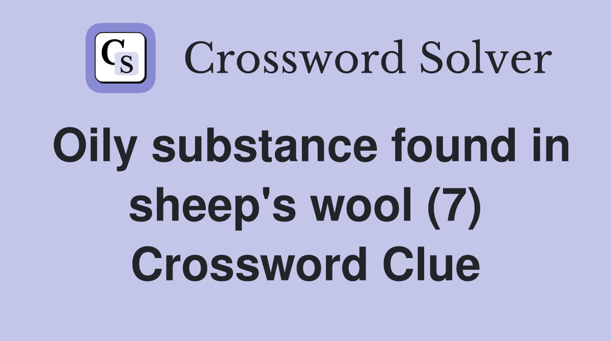 Oily substance found in sheep's wool (7) Crossword Clue