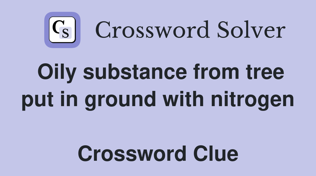 Oily substance from tree put in ground with nitrogen  Crossword Clue