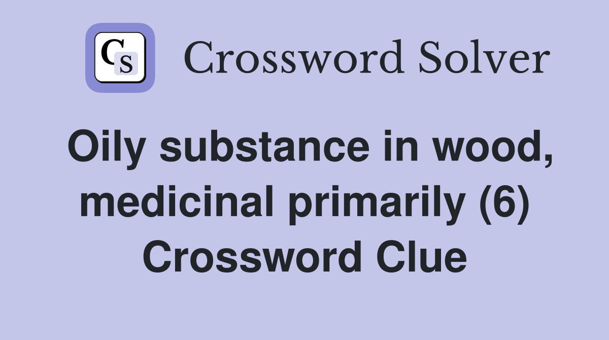 Oily substance in wood, medicinal primarily (6) Crossword Clue