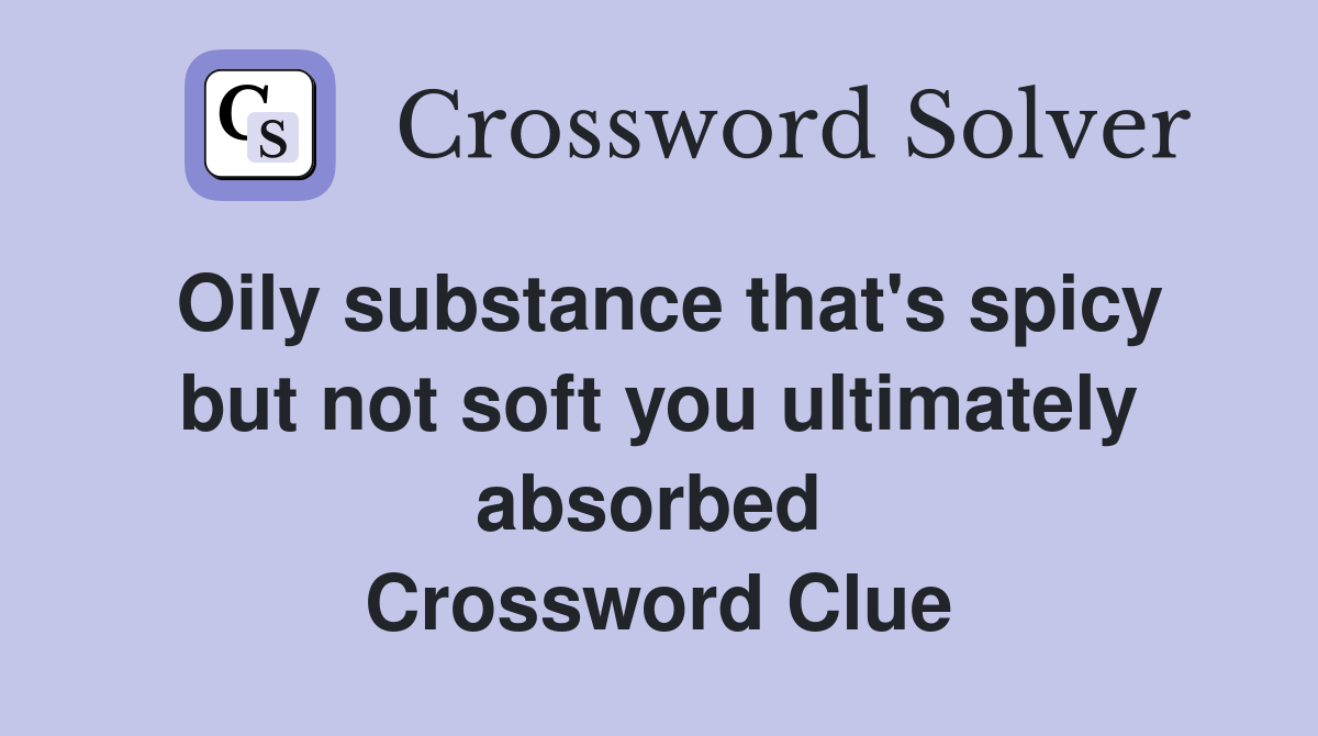 Oily substance that's spicy but not soft you ultimately absorbed  Crossword Clue