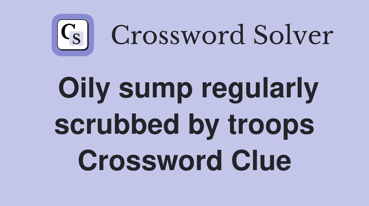 Oily sump regularly scrubbed by troops Crossword Clue